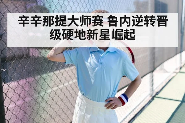 辛辛那提大师赛 鲁内逆转晋级硬地新星崛起