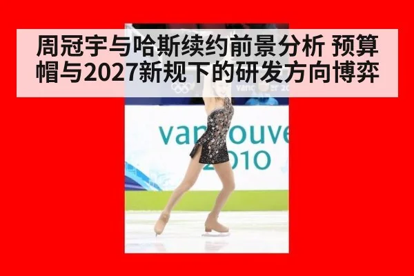 周冠宇与哈斯续约前景分析 预算帽与2027新规下的研发方向博弈
