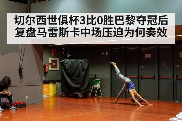 切尔西世俱杯3比0胜巴黎夺冠后复盘马雷斯卡中场压迫为何奏效